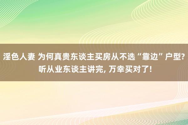 淫色人妻 为何真贵东谈主买房从不选“靠边”户型? 听从业东谈主讲完， 万幸买对了!