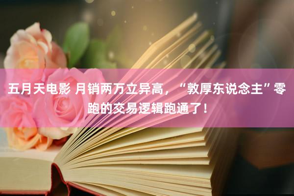 五月天电影 月销两万立异高，“敦厚东说念主”零跑的交易逻辑跑通了！