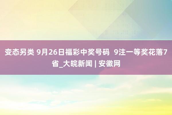 变态另类 9月26日福彩中奖号码  9注一等奖花落7省_大皖新闻 | 安徽网