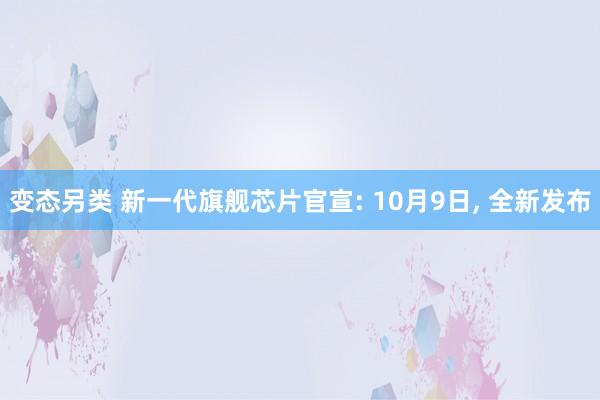 变态另类 新一代旗舰芯片官宣: 10月9日， 全新发布