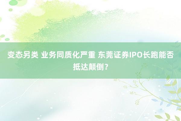 变态另类 业务同质化严重 东莞证券IPO长跑能否抵达颠倒？