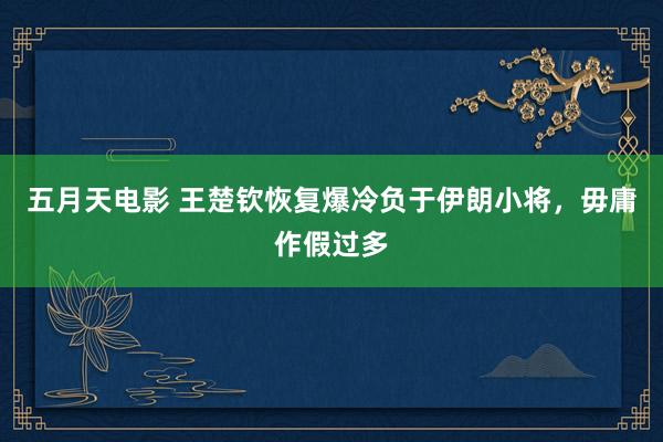 五月天电影 王楚钦恢复爆冷负于伊朗小将，毋庸作假过多