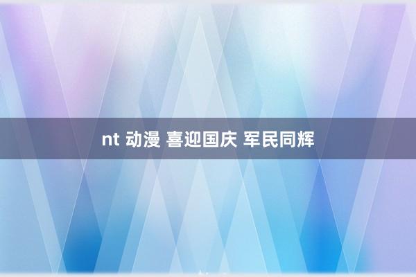 nt 动漫 喜迎国庆 军民同辉