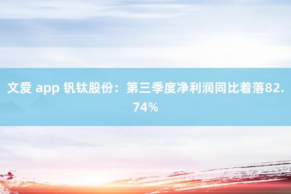 文爱 app 钒钛股份：第三季度净利润同比着落82.74%