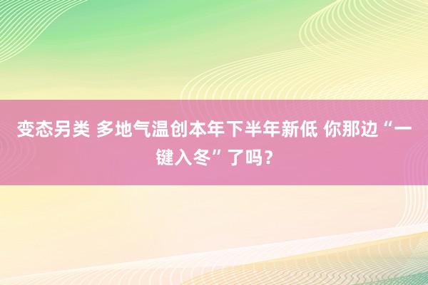 变态另类 多地气温创本年下半年新低 你那边“一键入冬”了吗？