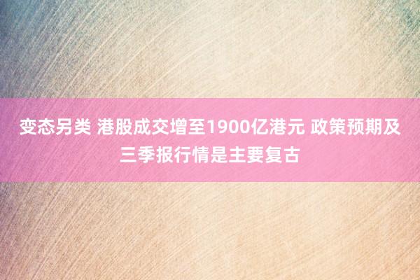 变态另类 港股成交增至1900亿港元 政策预期及三季报行情是主要复古