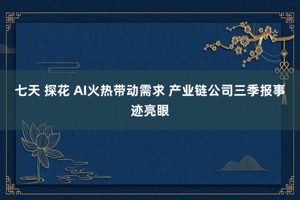 七天 探花 AI火热带动需求 产业链公司三季报事迹亮眼