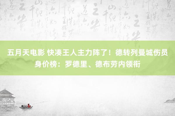 五月天电影 快凑王人主力阵了！德转列曼城伤员身价榜：罗德里、德布劳内领衔