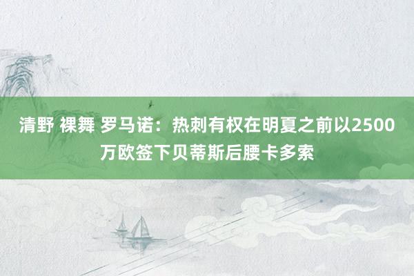 清野 裸舞 罗马诺：热刺有权在明夏之前以2500万欧签下贝蒂斯后腰卡多索