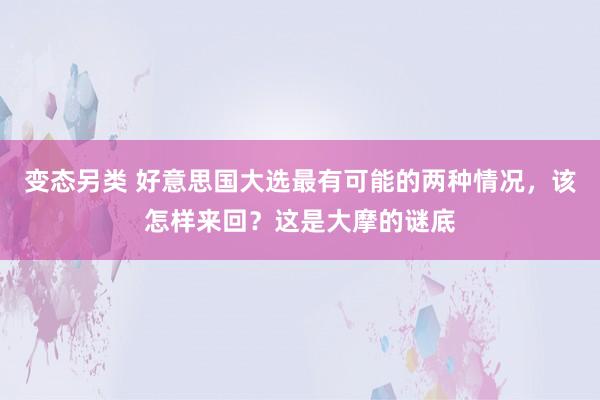 变态另类 好意思国大选最有可能的两种情况，该怎样来回？这是大摩的谜底