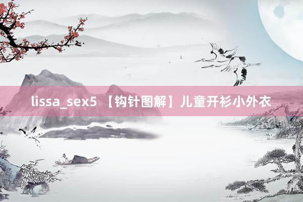 lissa_sex5 【钩针图解】儿童开衫小外衣